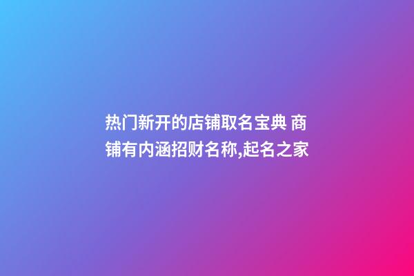 热门新开的店铺取名宝典 商铺有内涵招财名称,起名之家-第1张-店铺起名-玄机派